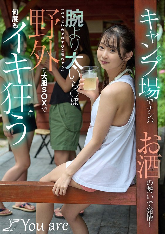 キャンプ場でナンパお酒の勢いで発情!腕より太いち〇ぽ「ぶっといのでおま〇こ壊れそう」野外で大胆S〇Xで何度もイキ狂う 望月つぼみ