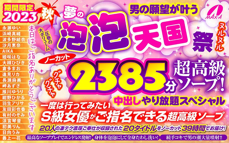 【秋のギフト】2023秋 男の願望が叶う夢の泡 泡 天国 祭 ノーカット2385分 超高級ソープ！ヌルヌルグチャグチャ中出しやり放題スペシャル